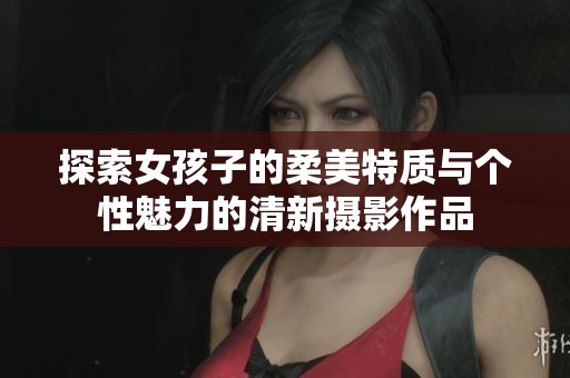 探索女孩子的柔美特质与个性魅力的清新摄影作品