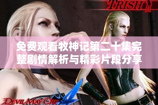 免费观看牧神记第二十集完整剧情解析与精彩片段分享