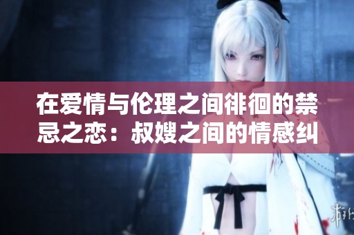 在爱情与伦理之间徘徊的禁忌之恋：叔嫂之间的情感纠葛