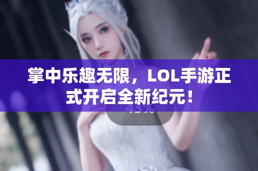 掌中乐趣无限，LOL手游正式开启全新纪元！