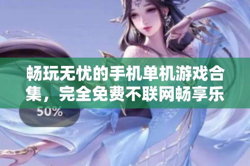 畅玩无忧的手机单机游戏合集，完全免费不联网畅享乐趣