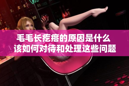 毛毛长疙瘩的原因是什么 该如何对待和处理这些问题