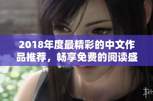 2018年度最精彩的中文作品推荐，畅享免费的阅读盛宴