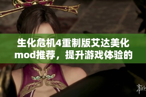 生化危机4重制版艾达美化mod推荐，提升游戏体验的绝佳选择