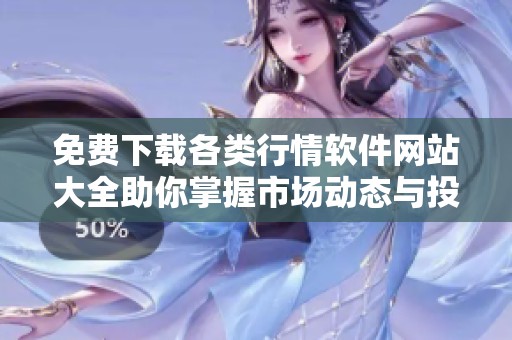 免费下载各类行情软件网站大全助你掌握市场动态与投资机遇