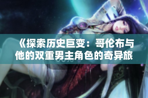 《探索历史巨变：哥伦布与他的双重男主角色的奇异旅程》