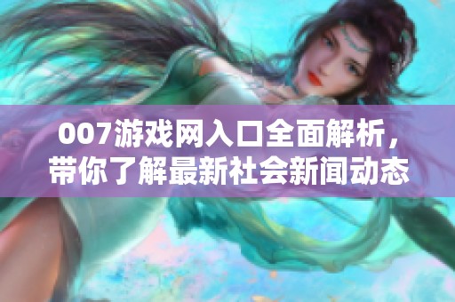 007游戏网入口全面解析，带你了解最新社会新闻动态