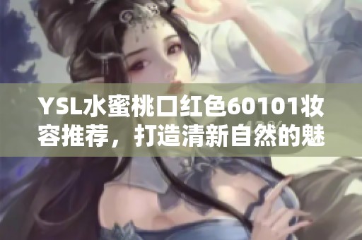 YSL水蜜桃口红色60101妆容推荐，打造清新自然的魅力双唇
