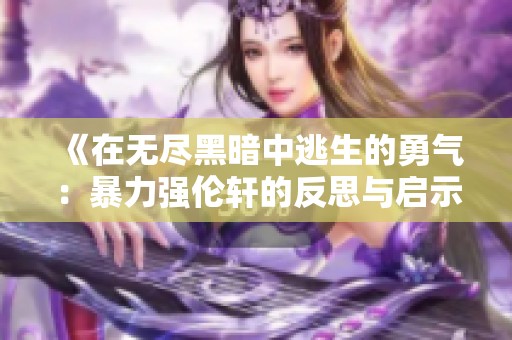 《在无尽黑暗中逃生的勇气：暴力强伦轩的反思与启示》