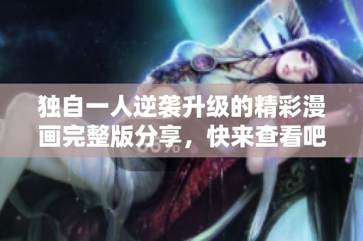 独自一人逆袭升级的精彩漫画完整版分享，快来查看吧！