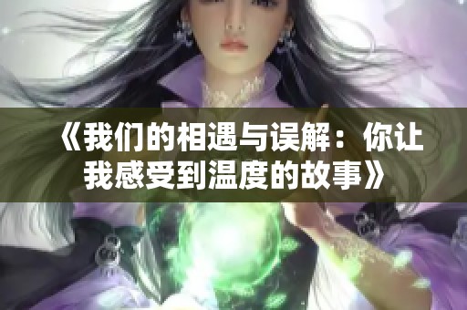 《我们的相遇与误解：你让我感受到温度的故事》