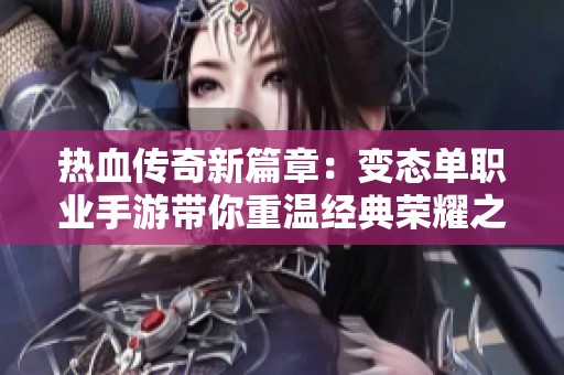 热血传奇新篇章：变态单职业手游带你重温经典荣耀之旅