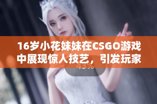 16岁小花妹妹在CSGO游戏中展现惊人技艺，引发玩家们的热议和赞赏