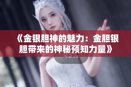 《金银胆神的魅力：金胆银胆带来的神秘预知力量》