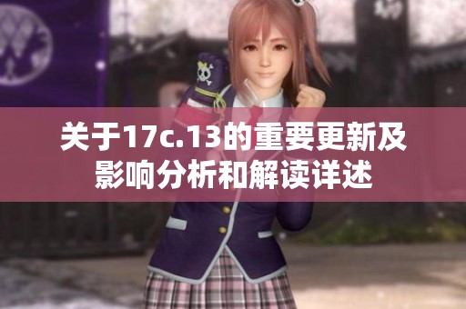 关于17c.13的重要更新及影响分析和解读详述