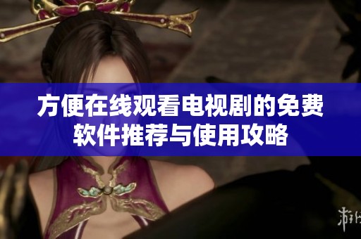 方便在线观看电视剧的免费软件推荐与使用攻略