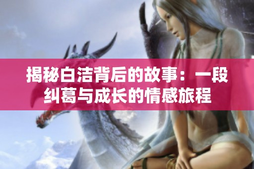 揭秘白洁背后的故事：一段纠葛与成长的情感旅程