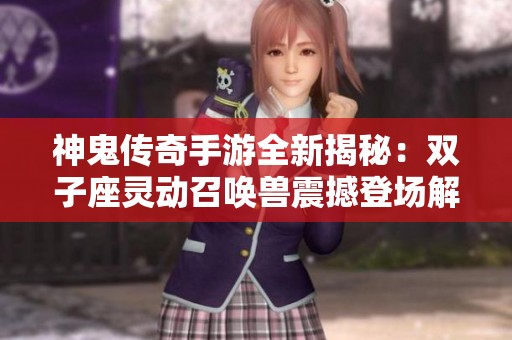 神鬼传奇手游全新揭秘：双子座灵动召唤兽震撼登场解析
