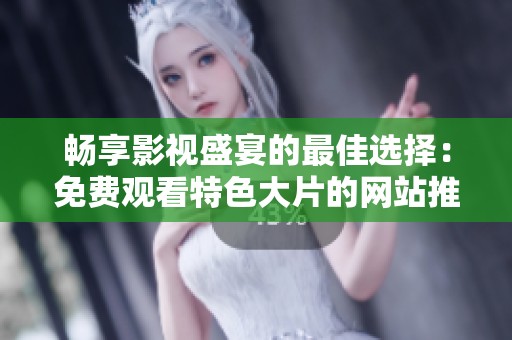 畅享影视盛宴的最佳选择：免费观看特色大片的网站推荐