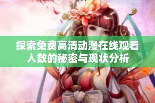 探索免费高清动漫在线观看人数的秘密与现状分析