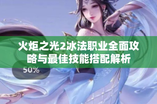 火炬之光2冰法职业全面攻略与最佳技能搭配解析