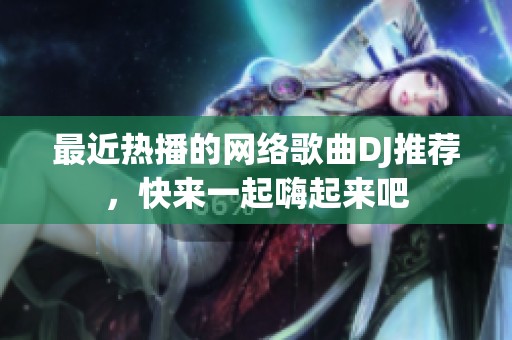 最近热播的网络歌曲DJ推荐，快来一起嗨起来吧