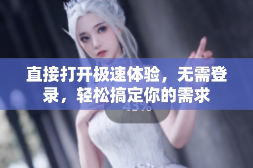 直接打开极速体验，无需登录，轻松搞定你的需求