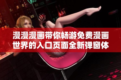 漫漫漫画带你畅游免费漫画世界的入口页面全新弹窗体验