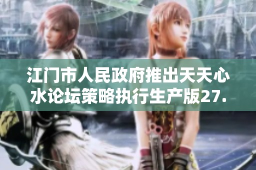 江门市人民政府推出天天心水论坛策略执行生产版27.55.1新动态