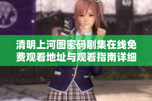 清明上河图密码剧集在线免费观看地址与观看指南详细介绍