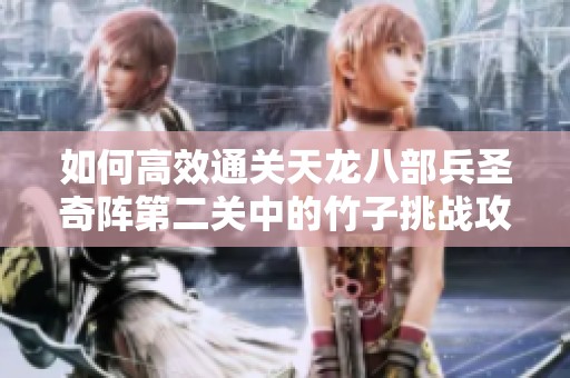 如何高效通关天龙八部兵圣奇阵第二关中的竹子挑战攻略