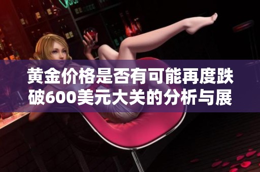 黄金价格是否有可能再度跌破600美元大关的分析与展望