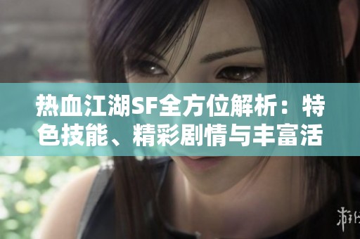 热血江湖SF全方位解析：特色技能、精彩剧情与丰富活动详解