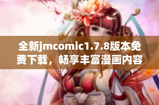 全新jmcomic1.7.8版本免费下载，畅享丰富漫画内容与全新功能体验