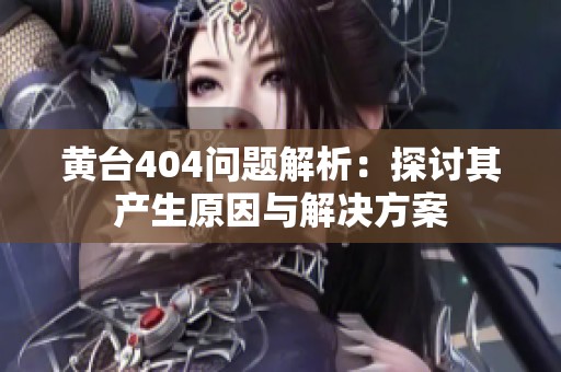 黄台404问题解析：探讨其产生原因与解决方案