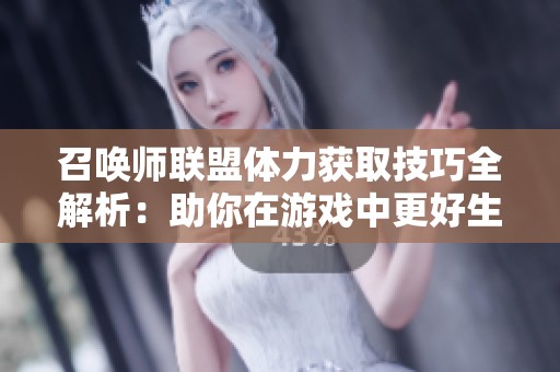 召唤师联盟体力获取技巧全解析：助你在游戏中更好生存与成长
