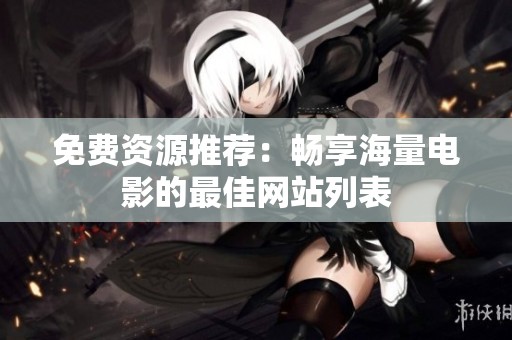 免费资源推荐：畅享海量电影的最佳网站列表
