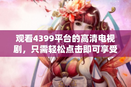 观看4399平台的高清电视剧，只需轻松点击即可享受精彩内容