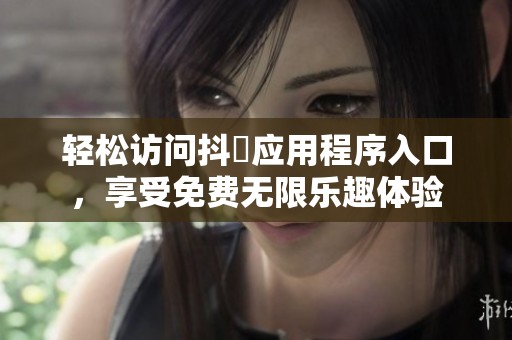 轻松访问抖抈应用程序入口，享受免费无限乐趣体验