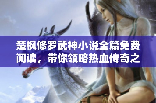 楚枫修罗武神小说全篇免费阅读，带你领略热血传奇之旅