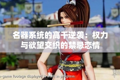 名器系统的高干逆袭：权力与欲望交织的禁忌恋情
