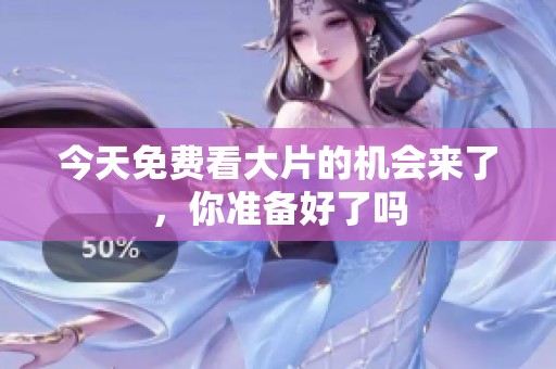 今天免费看大片的机会来了，你准备好了吗
