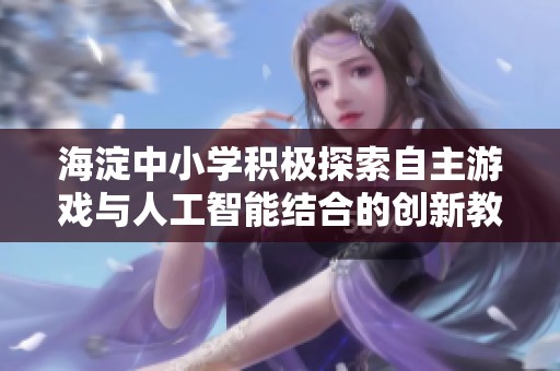 海淀中小学积极探索自主游戏与人工智能结合的创新教育方式