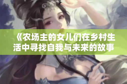 《农场主的女儿们在乡村生活中寻找自我与未来的故事》