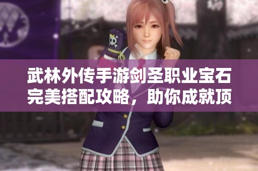 武林外传手游剑圣职业宝石完美搭配攻略，助你成就顶尖战力