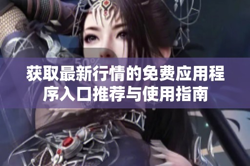 获取最新行情的免费应用程序入口推荐与使用指南
