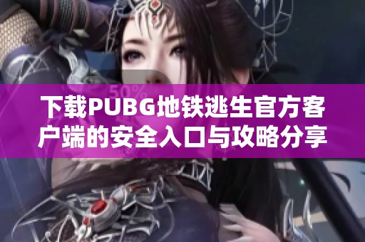 下载PUBG地铁逃生官方客户端的安全入口与攻略分享