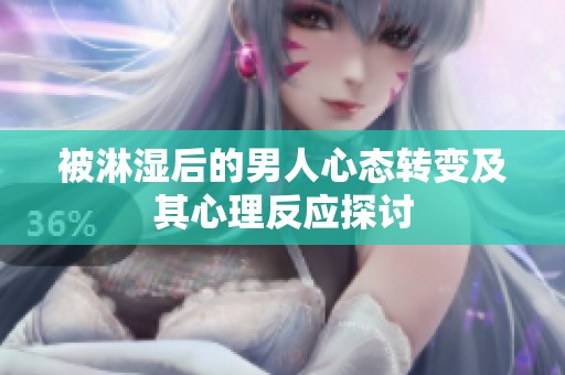 被淋湿后的男人心态转变及其心理反应探讨