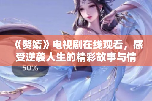 《赘婿》电视剧在线观看，感受逆袭人生的精彩故事与情感纠葛