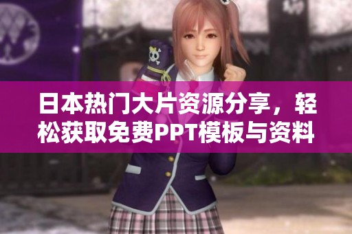 日本热门大片资源分享，轻松获取免费PPT模板与资料